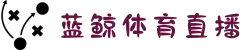 蓝鲸直播-免费足球直播_比赛直播app_蓝鲸体育官方直播